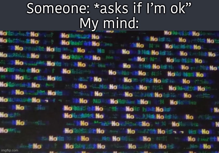 Can anyone else relate? | Someone: *asks if I’m ok”
My mind: | image tagged in software gore | made w/ Imgflip meme maker