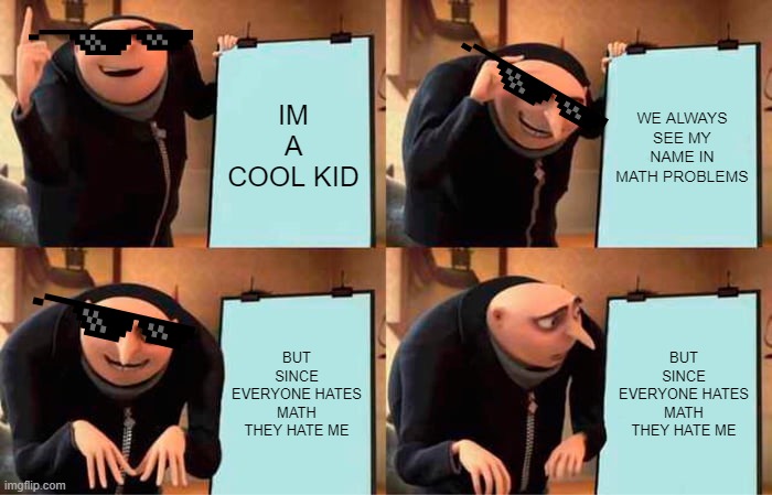 We Hate Math | IM A COOL KID; WE ALWAYS SEE MY NAME IN MATH PROBLEMS; BUT SINCE EVERYONE HATES MATH THEY HATE ME; BUT SINCE EVERYONE HATES MATH THEY HATE ME | image tagged in memes,gru's plan | made w/ Imgflip meme maker