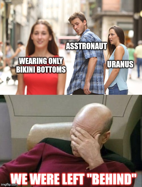 How Do You Write This Into You Will ? | ASSTRONAUT; URANUS; WEARING ONLY BIKINI BOTTOMS; WE WERE LEFT "BEHIND" | image tagged in disloyal boyfriend,memes,captain picard facepalm | made w/ Imgflip meme maker