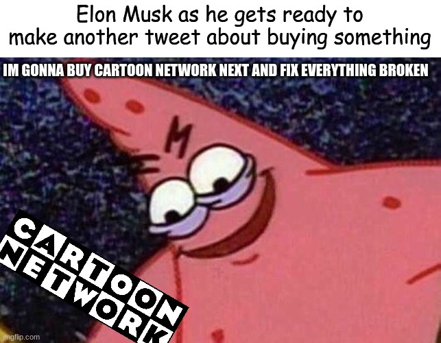 Evil Patrick  | Elon Musk as he gets ready to make another tweet about buying something; IM GONNA BUY CARTOON NETWORK NEXT AND FIX EVERYTHING BROKEN | image tagged in evil patrick,cartoon network,elon musk,twitter,memes | made w/ Imgflip meme maker