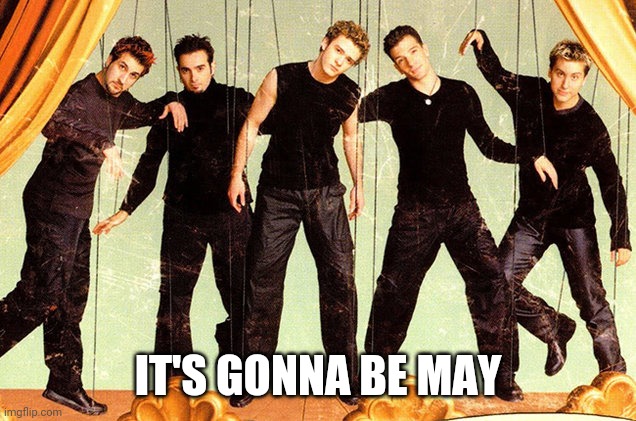 What comes after April? | IT'S GONNA BE MAY | image tagged in nsync | made w/ Imgflip meme maker