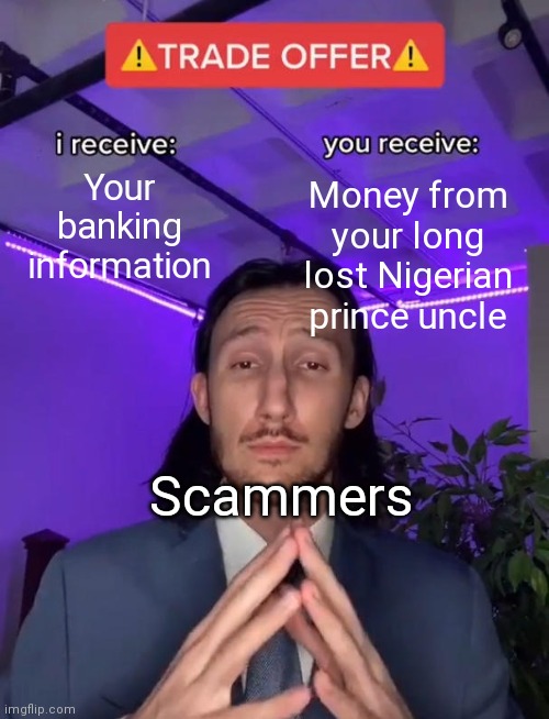 Trade Offer | Your banking information; Money from your long lost Nigerian prince uncle; Scammers | image tagged in trade offer | made w/ Imgflip meme maker