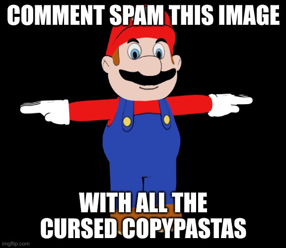 CDI Mario T pose | COMMENT SPAM THIS IMAGE; WITH ALL THE CURSED COPYPASTAS | image tagged in cdi mario t pose | made w/ Imgflip meme maker