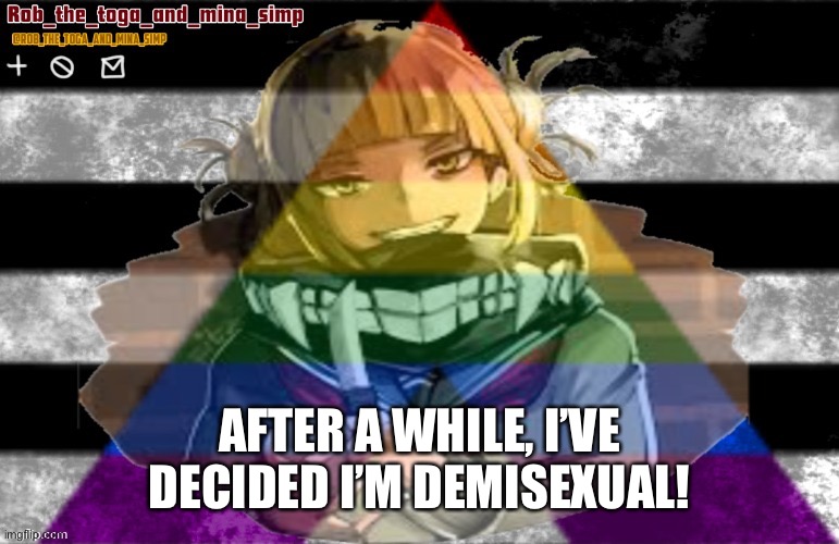 If you don’t think it’s a “real” sexuality, that’s ok | AFTER A WHILE, I’VE DECIDED I’M DEMISEXUAL! | image tagged in robs temp thanks lunatic | made w/ Imgflip meme maker