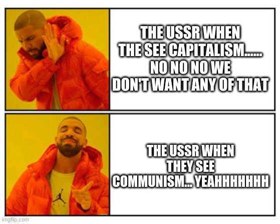 No - Yes | THE USSR WHEN THE SEE CAPITALISM...... NO NO NO WE DON'T WANT ANY OF THAT; THE USSR WHEN THEY SEE COMMUNISM... YEAHHHHHHH | image tagged in no - yes | made w/ Imgflip meme maker