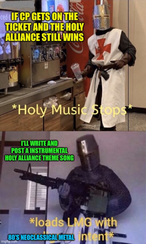 IF CP GETS ON THE TICKET AND THE HOLY ALLIANCE STILL WINS; I’LL WRITE AND POST A INSTRUMENTAL HOLY ALLIANCE THEME SONG; 80’S NEOCLASSICAL METAL | image tagged in holy music stops,loads lmg with religious intent | made w/ Imgflip meme maker
