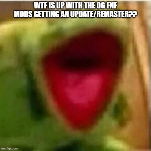 TIKY JUST GOT ONE A FEW HOURS AGO | WTF IS UP WITH THE OG FNF MODS GETTING AN UPDATE/REMASTER?? | image tagged in ahhhhhhhhhhhhh | made w/ Imgflip meme maker