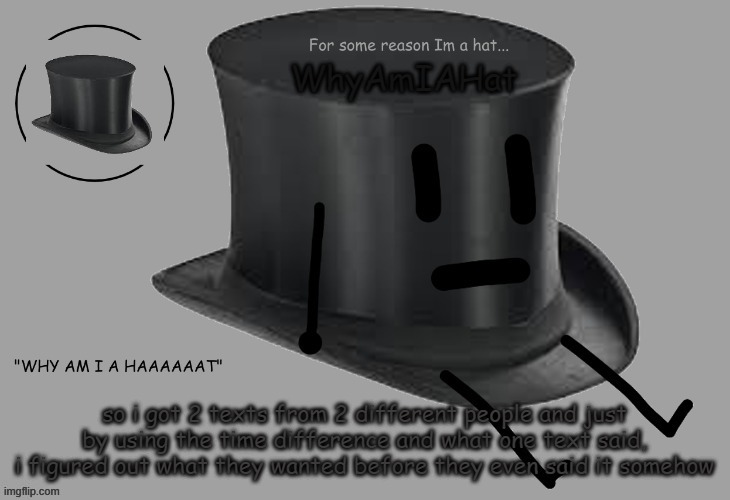 Hat announcement temp | so i got 2 texts from 2 different people and just by using the time difference and what one text said, i figured out what they wanted before they even said it somehow | image tagged in hat announcement temp | made w/ Imgflip meme maker