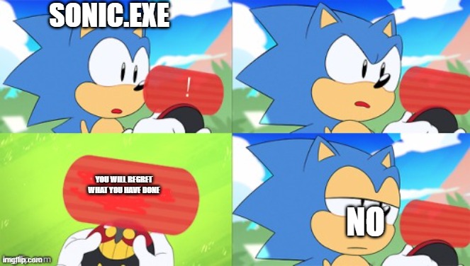 Sonic comes for what EXE has done to his friends | SONIC.EXE; YOU WILL REGRET WHAT YOU HAVE DONE; NO | image tagged in the sonic mania meme | made w/ Imgflip meme maker