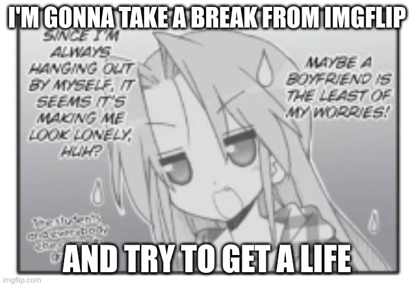 Bye yall | I'M GONNA TAKE A BREAK FROM IMGFLIP; AND TRY TO GET A LIFE | image tagged in relatable | made w/ Imgflip meme maker