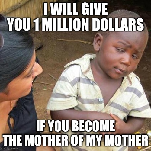 hmmm... I will consider it | I WILL GIVE YOU 1 MILLION DOLLARS; IF YOU BECOME THE MOTHER OF MY MOTHER | image tagged in memes,third world skeptical kid | made w/ Imgflip meme maker