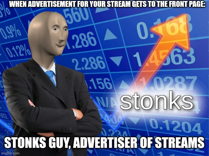 S T O N K S | WHEN ADVERTISEMENT FOR YOUR STREAM GETS TO THE FRONT PAGE:; STONKS GUY, ADVERTISER OF STREAMS | image tagged in stonks | made w/ Imgflip meme maker