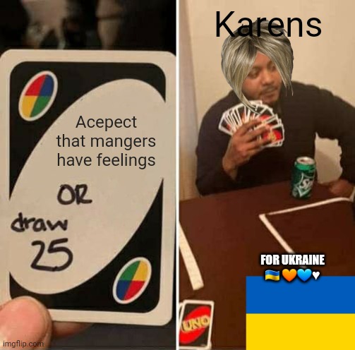 Karens | Karens; Acepect that mangers have feelings; FOR UKRAINE 🇺🇦 🧡💙♥️ | image tagged in memes,uno draw 25 cards | made w/ Imgflip meme maker