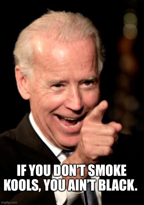 Smilin Biden Meme | IF YOU DON’T SMOKE KOOLS, YOU AIN’T BLACK. | image tagged in memes,smilin biden | made w/ Imgflip meme maker