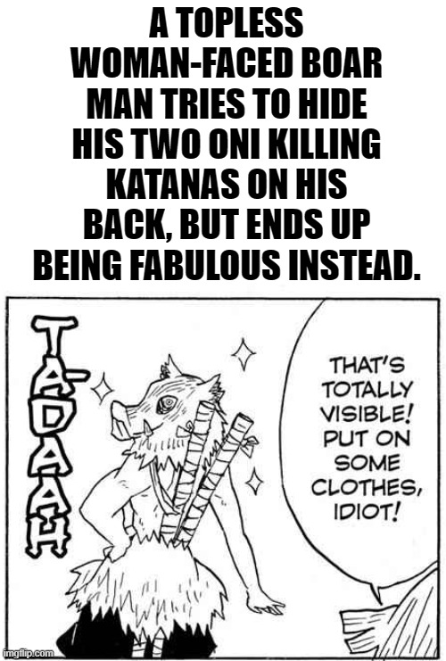 Welp, That was a sentence. xD | A TOPLESS WOMAN-FACED BOAR MAN TRIES TO HIDE HIS TWO ONI KILLING KATANAS ON HIS BACK, BUT ENDS UP BEING FABULOUS INSTEAD. | image tagged in memes,funny,comics/cartoons,fabulous,inosuke,demon slayer | made w/ Imgflip meme maker