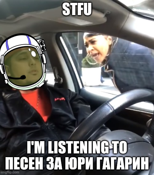 Such a banger pop song, even for a eastern bloc country | STFU; I'M LISTENING TO ПЕСЕН ЗА ЮРИ ГАГАРИН | image tagged in shut the f up i'm listening to | made w/ Imgflip meme maker