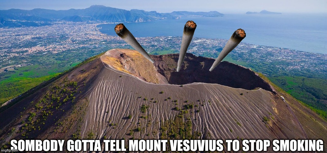 SOMBODY GOTTA TELL MOUNT VESUVIUS TO STOP SMOKING | made w/ Imgflip meme maker