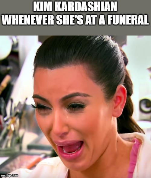 Kim Kardashian Whenever She's At A Funeral | KIM KARDASHIAN WHENEVER SHE'S AT A FUNERAL | image tagged in kim kardashian,kim kardashian crying,funeral,sad,funny,memes | made w/ Imgflip meme maker