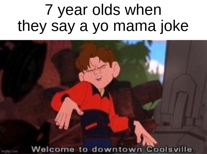 Insert Image Title |  7 year olds when they say a yo mama joke | image tagged in welcome to downtown coolsville | made w/ Imgflip meme maker