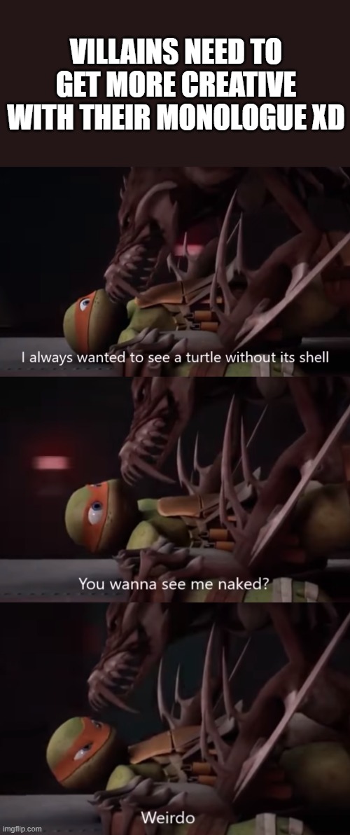 Villains gotta watch out what they say xD | VILLAINS NEED TO GET MORE CREATIVE WITH THEIR MONOLOGUE XD | image tagged in memes,funny,tmnt,teenage mutant ninja turtles,hilarious | made w/ Imgflip meme maker