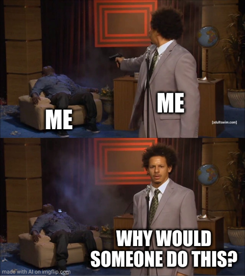 Who Killed Hannibal | ME; ME; WHY WOULD SOMEONE DO THIS? | image tagged in memes,who killed hannibal | made w/ Imgflip meme maker