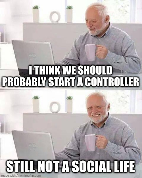 Hide the Pain Harold Meme | I THINK WE SHOULD PROBABLY START A CONTROLLER; STILL NOT A SOCIAL LIFE | image tagged in memes,hide the pain harold | made w/ Imgflip meme maker