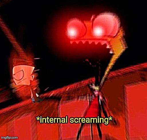 Zim internal screaming EXPANDED | image tagged in zim internal screaming | made w/ Imgflip meme maker