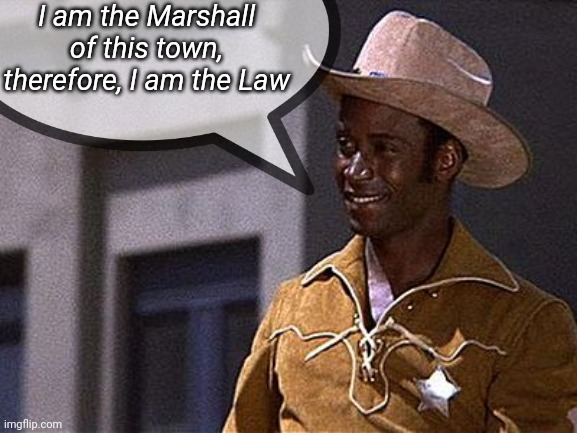 I am the Marshall of this town, therefore, I am the Law | made w/ Imgflip meme maker