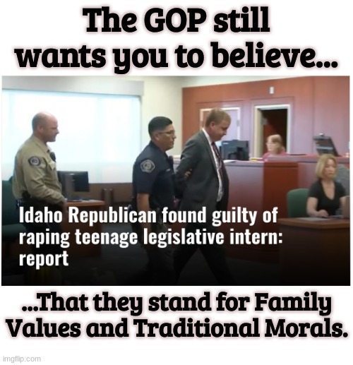 The "Moral" Majority | The GOP still wants you to believe... ...That they stand for Family Values and Traditional Morals. | image tagged in republicans,rapists,gop hypocrite,family values | made w/ Imgflip meme maker