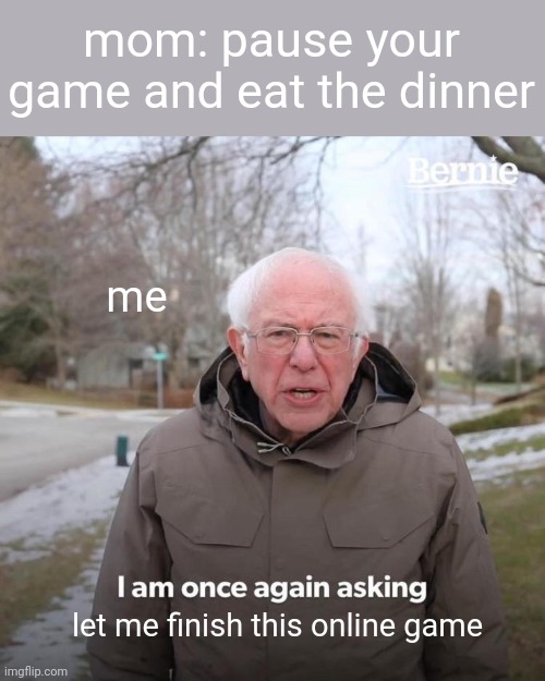 true story | mom: pause your game and eat the dinner; me; let me finish this online game | image tagged in memes,bernie i am once again asking for your support | made w/ Imgflip meme maker