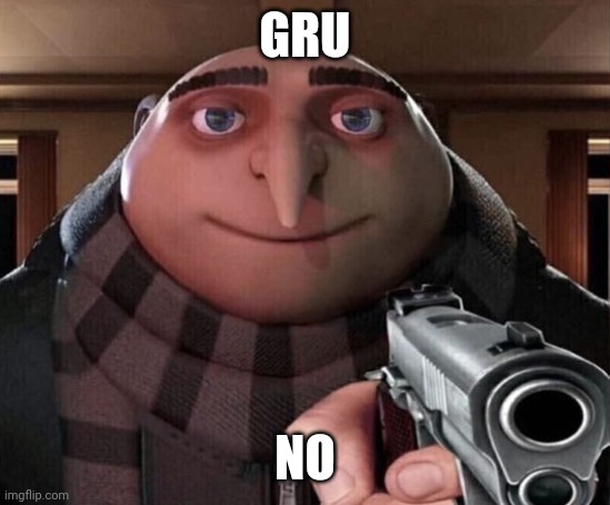 Gru Gun | GRU NO | image tagged in gru gun | made w/ Imgflip meme maker