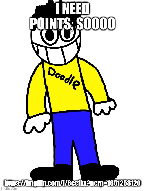 Doodle | I NEED POINTS, SOOOO; https://imgflip.com/i/6ecfkx?nerp=1651253120 | image tagged in doodle | made w/ Imgflip meme maker