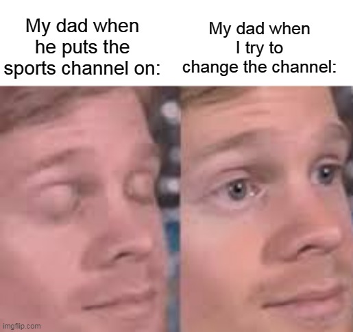 My dad when I try to change the channel:; My dad when he puts the sports channel on: | image tagged in memes,funny memes | made w/ Imgflip meme maker