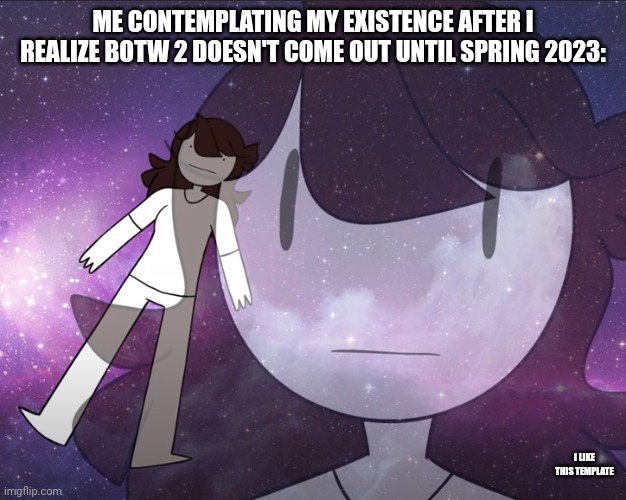 Why so long? | ME CONTEMPLATING MY EXISTENCE AFTER I REALIZE BOTW 2 DOESN'T COME OUT UNTIL SPRING 2023:; I LIKE THIS TEMPLATE | image tagged in galaxy jaiden | made w/ Imgflip meme maker