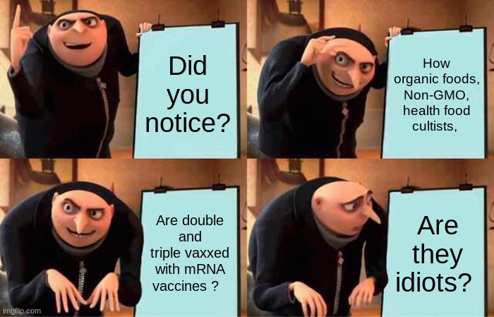 Liberals | Did you notice? How organic foods, Non-GMO, health food cultists, Are double and triple vaxxed with mRNA vaccines ? Are they idiots? | image tagged in memes,gru's plan | made w/ Imgflip meme maker