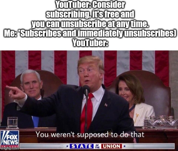 and that's how you get ytbers at your house, kids | YouTuber: Consider subscribing, it's free and you can unsubscribe at any time.
Me: *Subscribes and immediately unsubscribes)
YouTuber: | image tagged in you were not supposed to do that,youtuber,youtube,subscribe,unsubscribe | made w/ Imgflip meme maker