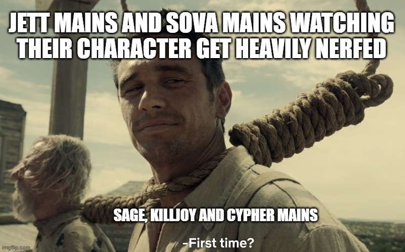 Thoughts on the nerf in Valorant? | JETT MAINS AND SOVA MAINS WATCHING THEIR CHARACTER GET HEAVILY NERFED; SAGE, KILLJOY AND CYPHER MAINS | image tagged in first time,valorant | made w/ Imgflip meme maker