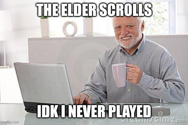 Hide the pain harold smile | THE ELDER SCROLLS IDK I NEVER PLAYED | image tagged in hide the pain harold smile | made w/ Imgflip meme maker