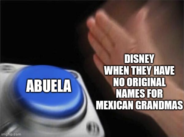 yes | DISNEY WHEN THEY HAVE NO ORIGINAL NAMES FOR MEXICAN GRANDMAS; ABUELA | image tagged in memes,blank nut button | made w/ Imgflip meme maker