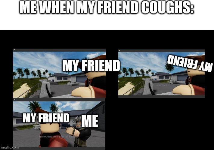 Jackdaw Dramatic Tension (ashes cutscenes) | ME WHEN MY FRIEND COUGHS:; MY FRIEND; MY FRIEND; ME; MY FRIEND | image tagged in jackdaw dramatic tension ashes cutscenes,example,entry point,roblox,covid,covid-19 | made w/ Imgflip meme maker