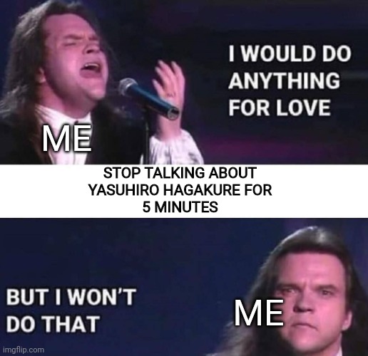 I'm Sorry, I'm A Pathetic Simp ;-; |  ME; STOP TALKING ABOUT
YASUHIRO HAGAKURE FOR
5 MINUTES; ME | image tagged in i would do anything for love,anime,danganronpa,simp,video games,manga | made w/ Imgflip meme maker