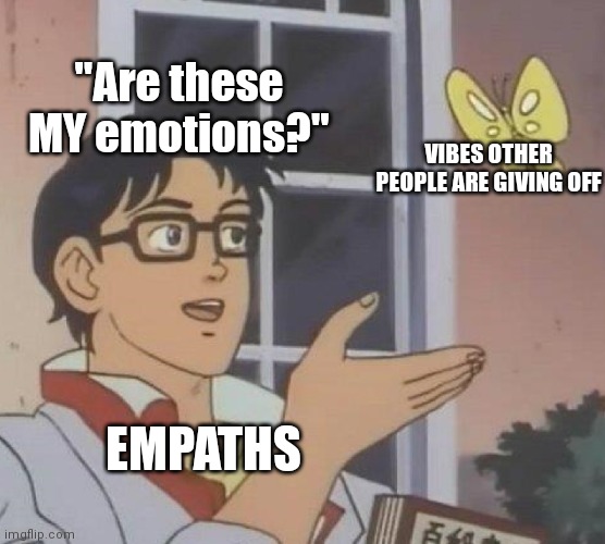 Is This A Pigeon |  "Are these MY emotions?"; VIBES OTHER PEOPLE ARE GIVING OFF; EMPATHS | image tagged in memes,is this a pigeon,empathy,emotions,feelings | made w/ Imgflip meme maker