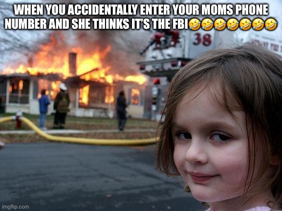 Bruh | WHEN YOU ACCIDENTALLY ENTER YOUR MOMS PHONE NUMBER AND SHE THINKS IT’S THE FBI🤣🤣🤣🤣🤣🤣🤣 | image tagged in memes | made w/ Imgflip meme maker