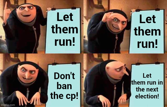 Gru's Plan | Let them run! Let them run! Let them run in the next election! Don't ban the cp! | image tagged in memes,gru's plan,imgflip,presidents,no,ban | made w/ Imgflip meme maker