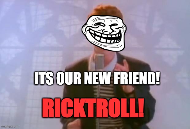 Rick Astley |  ITS OUR NEW FRIEND! RICKTROLL! | image tagged in rick astley,funny,troll | made w/ Imgflip meme maker