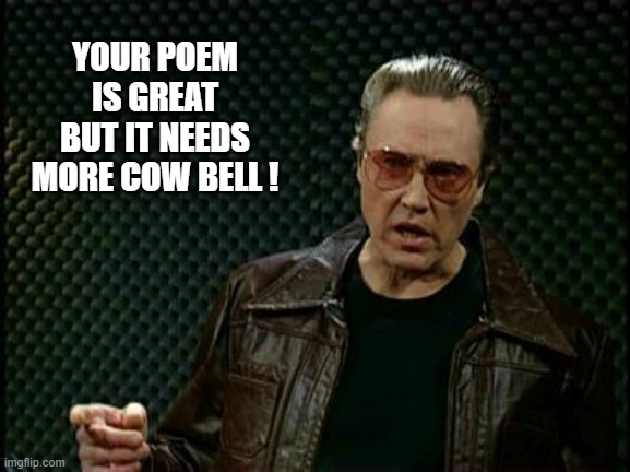 More Cowbell | YOUR POEM IS GREAT BUT IT NEEDS MORE COW BELL ! | image tagged in more cowbell | made w/ Imgflip meme maker