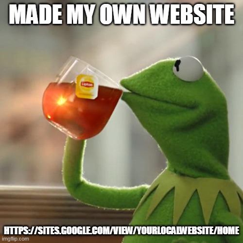 https://sites.google.com/view/yourlocalwebsite/home | MADE MY OWN WEBSITE; HTTPS://SITES.GOOGLE.COM/VIEW/YOURLOCALWEBSITE/HOME | image tagged in memes,but that's none of my business,kermit the frog | made w/ Imgflip meme maker