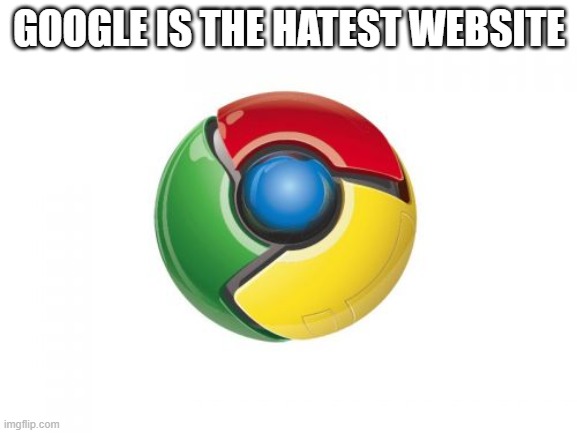 Google Chrome |  GOOGLE IS THE HATEST WEBSITE | image tagged in memes,google chrome | made w/ Imgflip meme maker