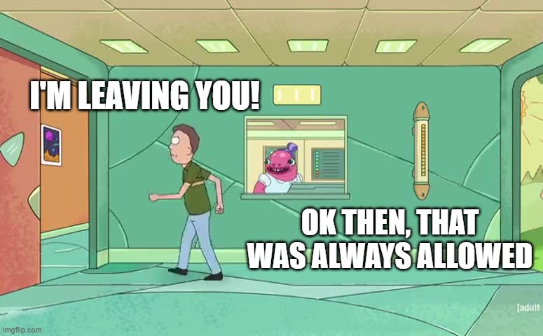 What to say when she breaks up with you. | I'M LEAVING YOU! OK THEN, THAT WAS ALWAYS ALLOWED | image tagged in relationships,rickandmorty,memes,fun,girlfriend | made w/ Imgflip meme maker