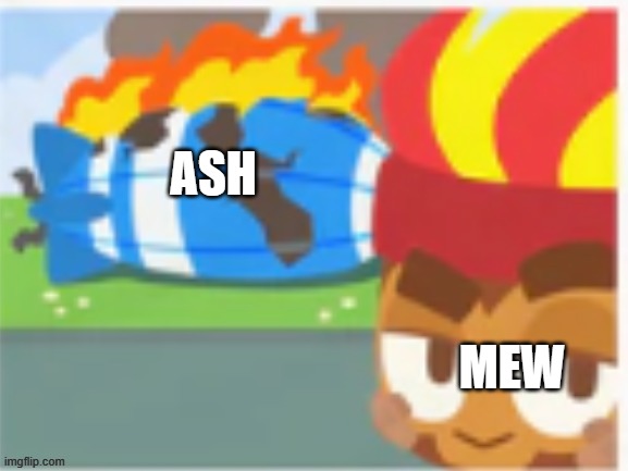 mew is a savage | ASH; MEW | image tagged in it's all on fire now | made w/ Imgflip meme maker